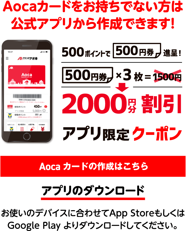 Aocaカードをお持ちでない方は、公式アプリから作成できます！500ポイントで500円券進呈！500円券×3枚＝2000円割引アプリ限定クーポン アプリのダウンロード お使いのデバイスに合わせてApp Storeもしくは Google playよりダウンロードしてください。