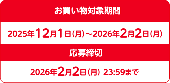 お買い物対象期間 2025年12月1日（月）～2026年2月2日(月) 応募締切2026年2月2日(月) 23:59まで